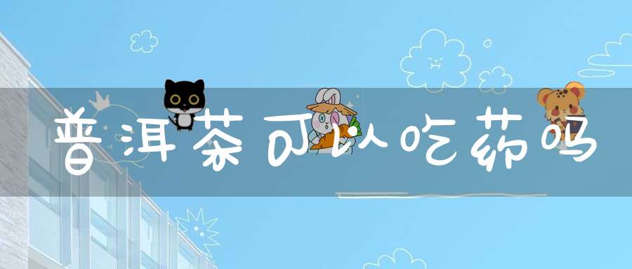 普洱茶可以吃药吗