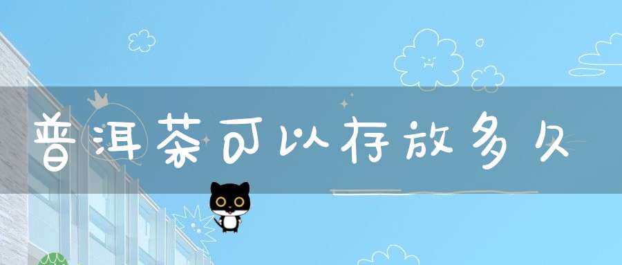 普洱茶可以存放多久