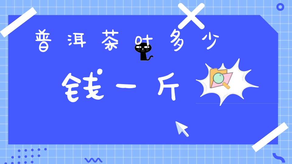 普洱茶叶多少钱一斤
