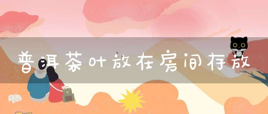 普洱茶叶放在房间存放