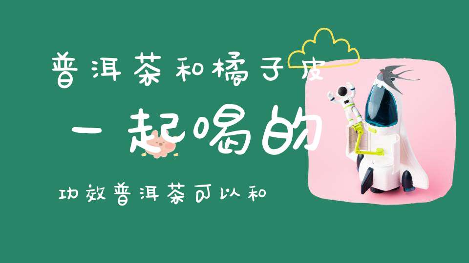 普洱茶和橘子皮一起喝的功效普洱茶可以和橘子皮一起泡吗