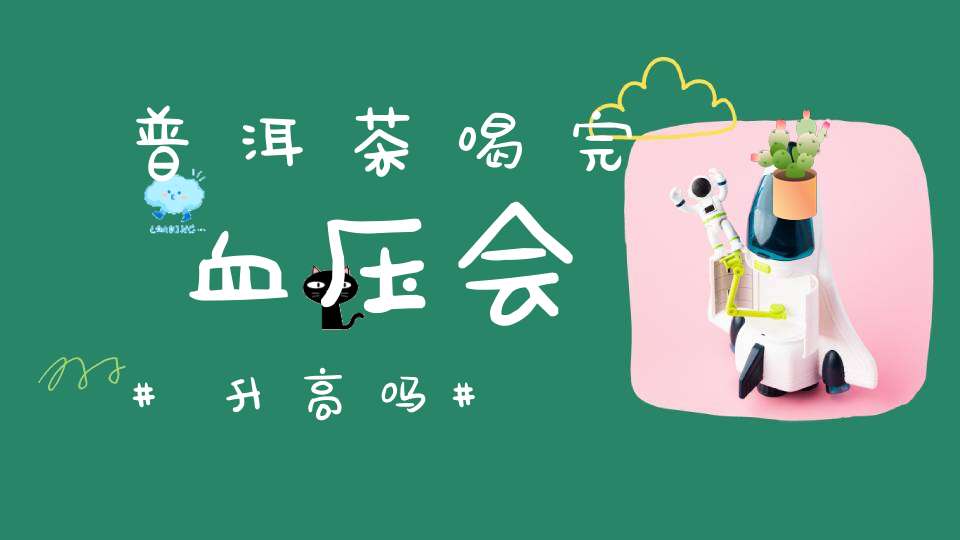 普洱茶喝完血压会升高吗