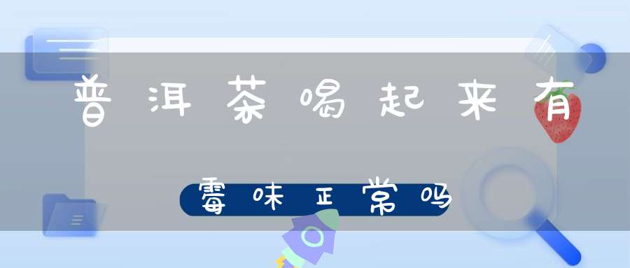 普洱茶喝起来有霉味正常吗