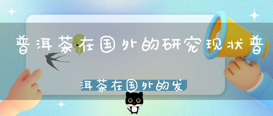 普洱茶在国外的研究现状普洱茶在国外的发展