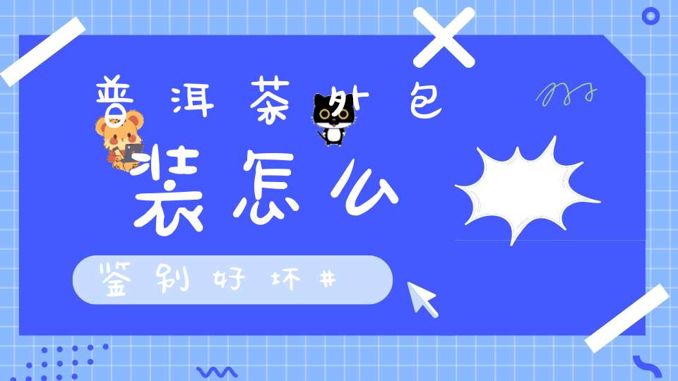 普洱茶外包装怎么鉴别好坏