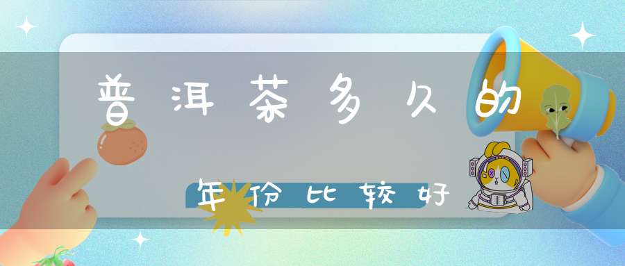 普洱茶多久的年份比较好