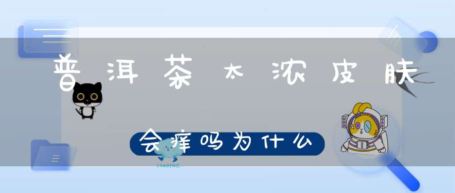 普洱茶太浓皮肤会痒吗为什么