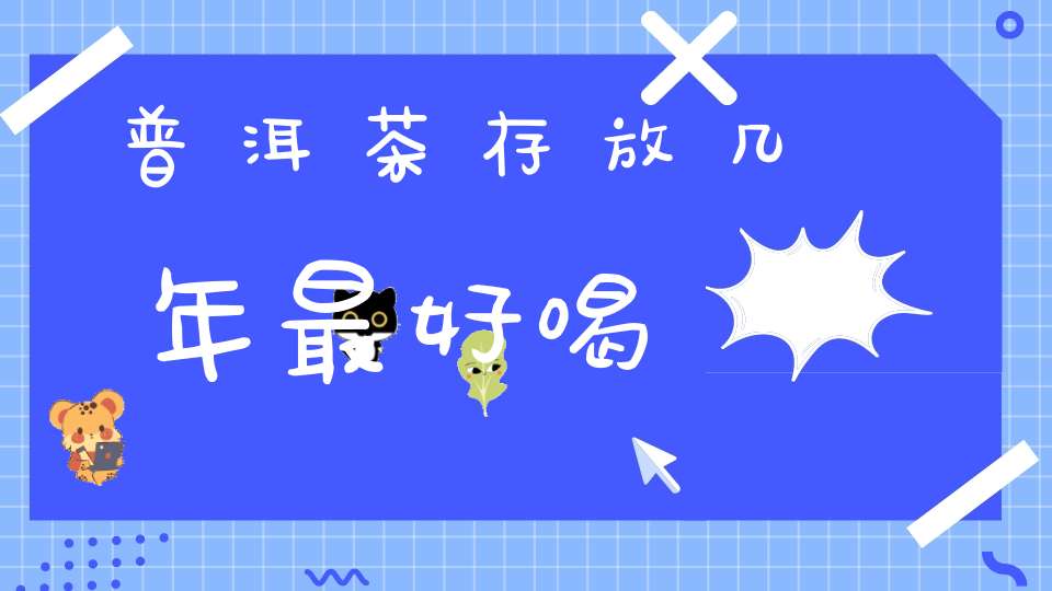 普洱茶存放几年最好喝