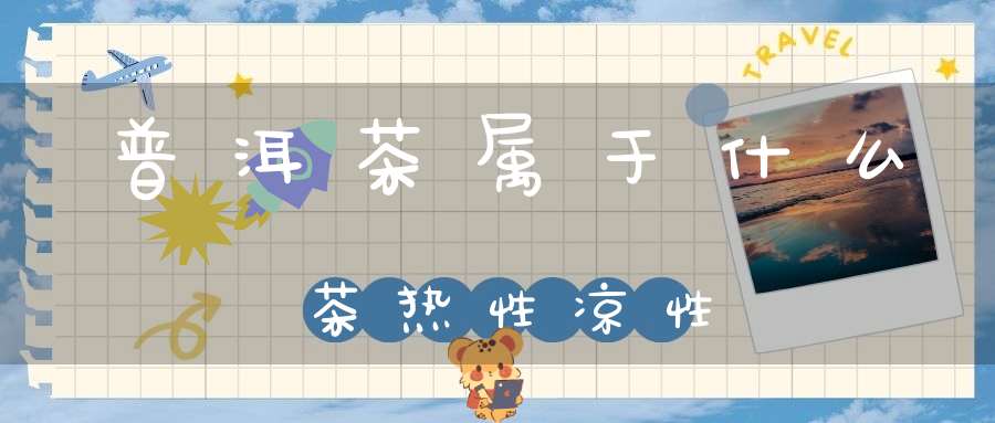 普洱茶属于什么茶热性凉性