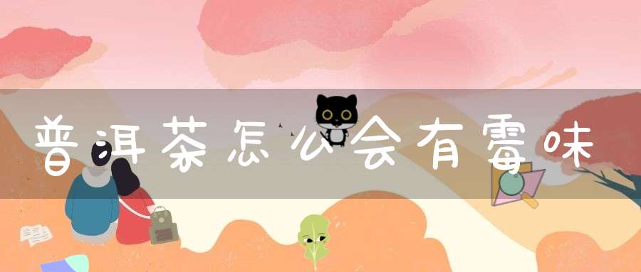 普洱茶怎么会有霉味