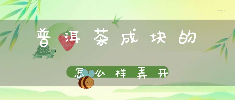 普洱茶成块的怎么样弄开