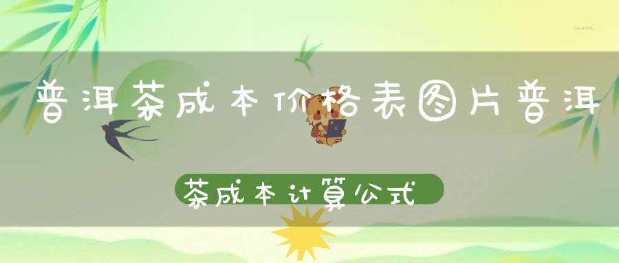 普洱茶成本价格表图片普洱茶成本计算公式