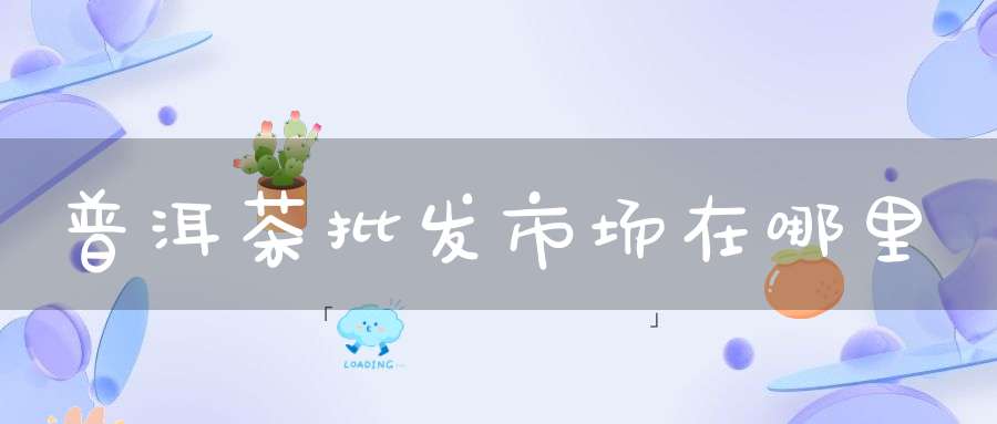 普洱茶批发市场在哪里