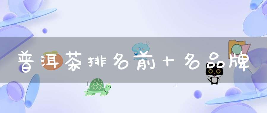 普洱茶排名前十名品牌