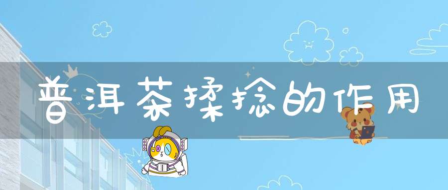 普洱茶揉捻的作用
