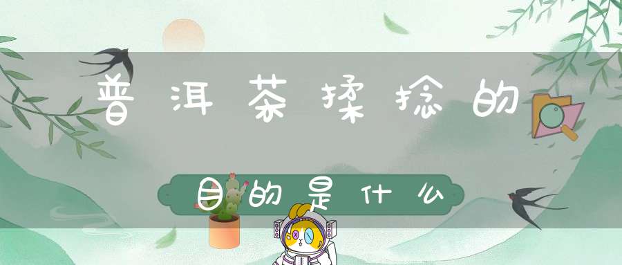 普洱茶揉捻的目的是什么