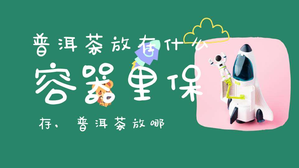 普洱茶放在什么容器里保存,普洱茶放哪