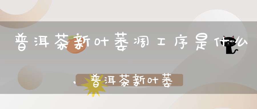 普洱茶新叶萎凋工序是什么,普洱茶新叶萎凋工序图
