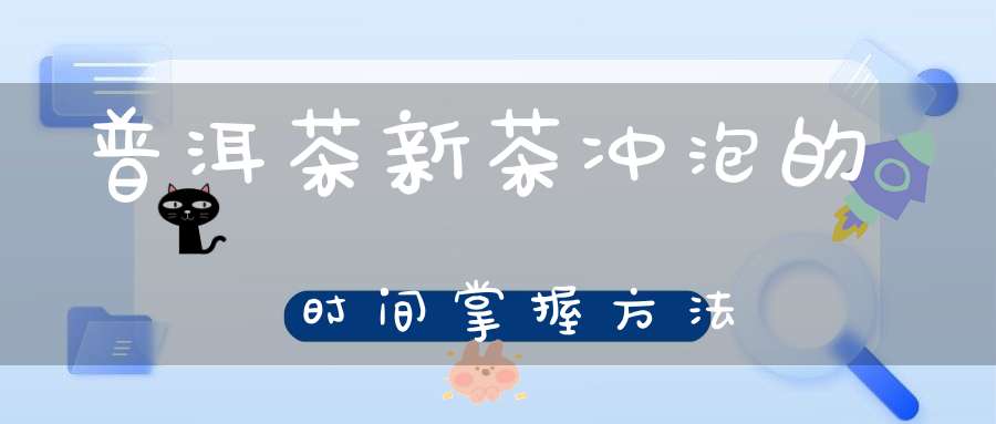 普洱茶新茶冲泡的时间掌握方法