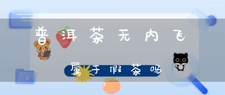 普洱茶无内飞属于假茶吗?