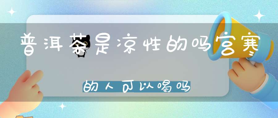 普洱茶是凉性的吗宫寒的人可以喝吗