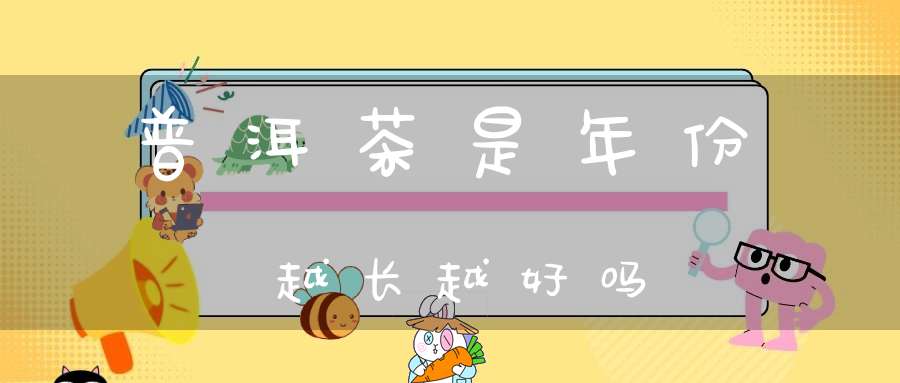 普洱茶是年份越长越好吗