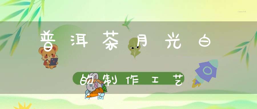 普洱茶月光白的制作工艺