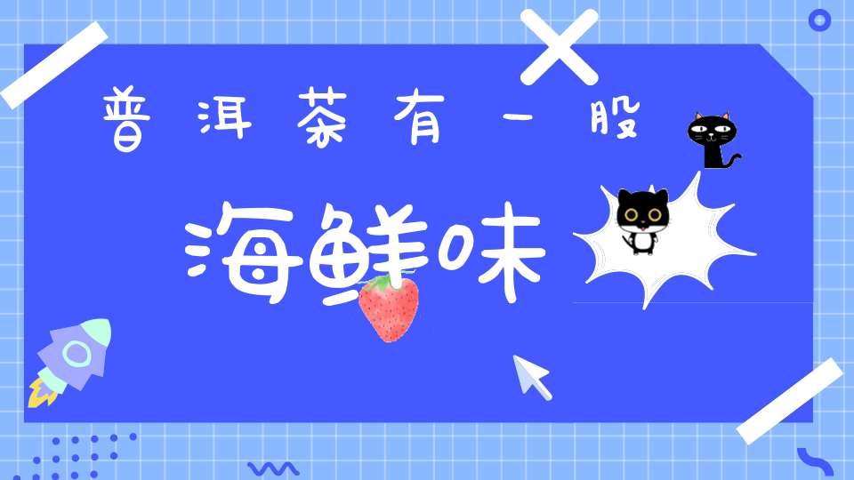 普洱茶有一股海鲜味