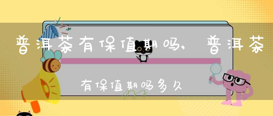 普洱茶有保值期吗?,普洱茶有保值期吗多久