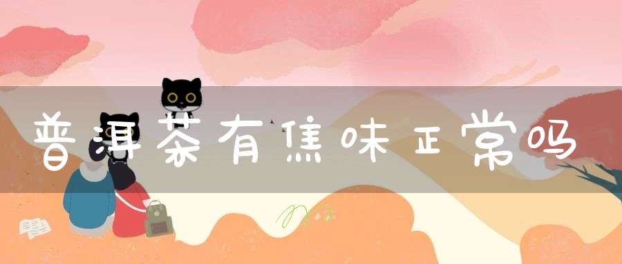 普洱茶有焦味正常吗