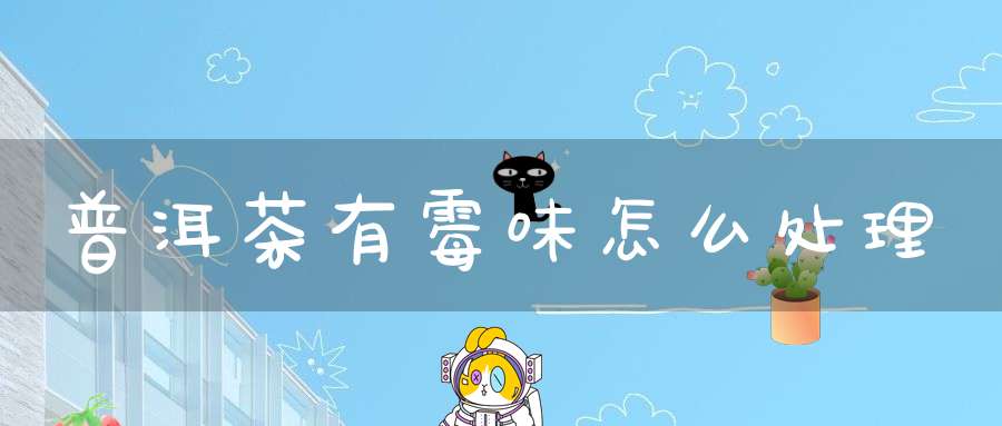 普洱茶有霉味怎么处理