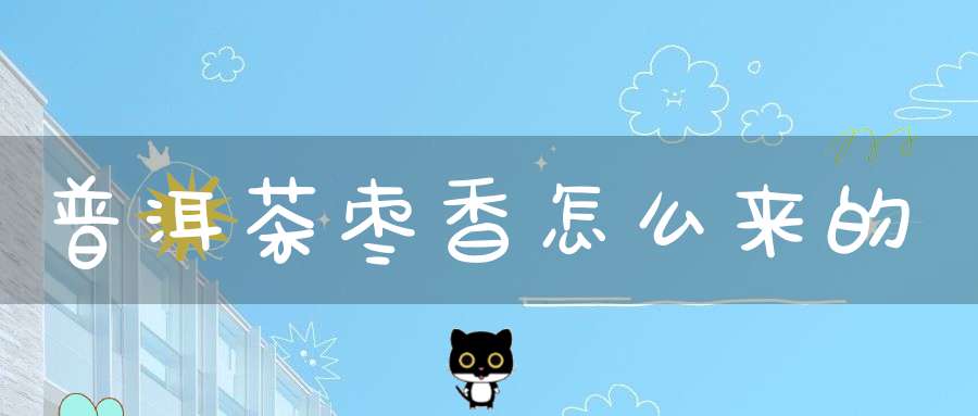 普洱茶枣香怎么来的