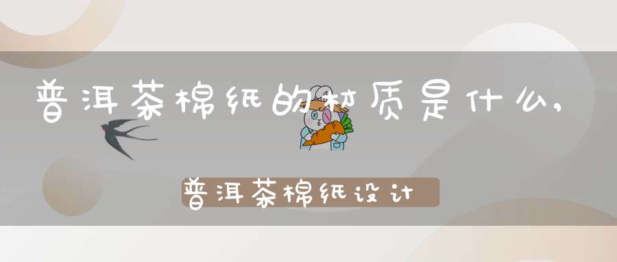 普洱茶棉纸的材质是什么,普洱茶棉纸设计图