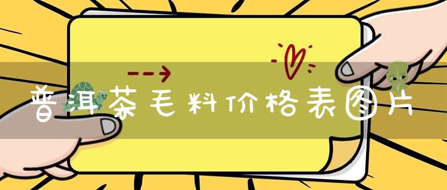 普洱茶毛料价格表图片