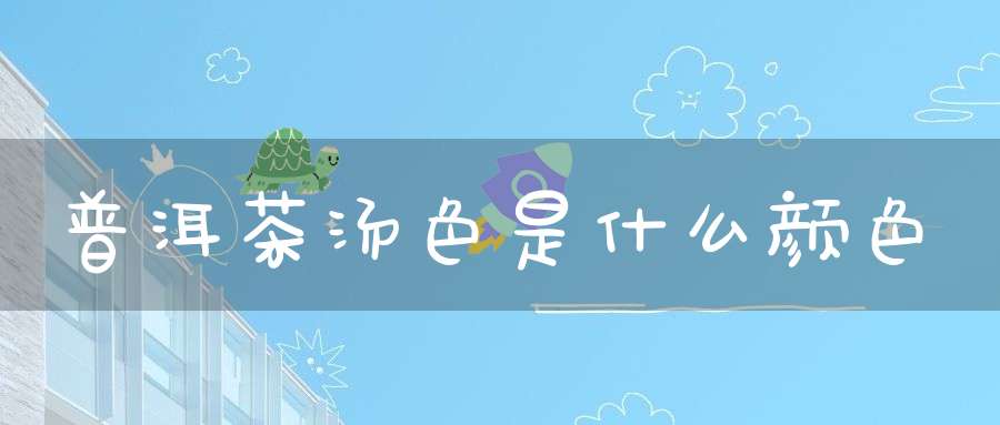 普洱茶汤色是什么颜色