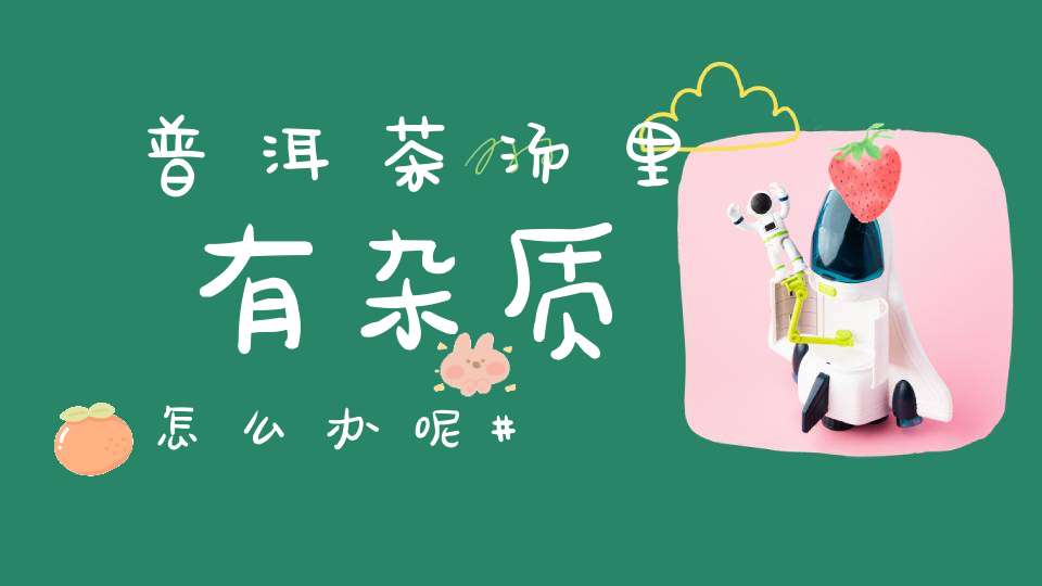 普洱茶汤里有杂质怎么办呢