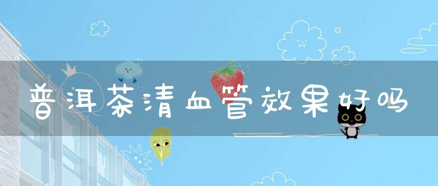 普洱茶清血管效果好吗