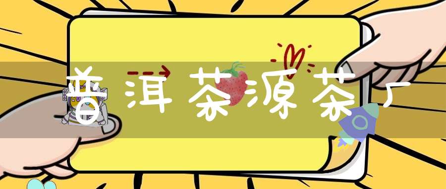 普洱茶源茶厂