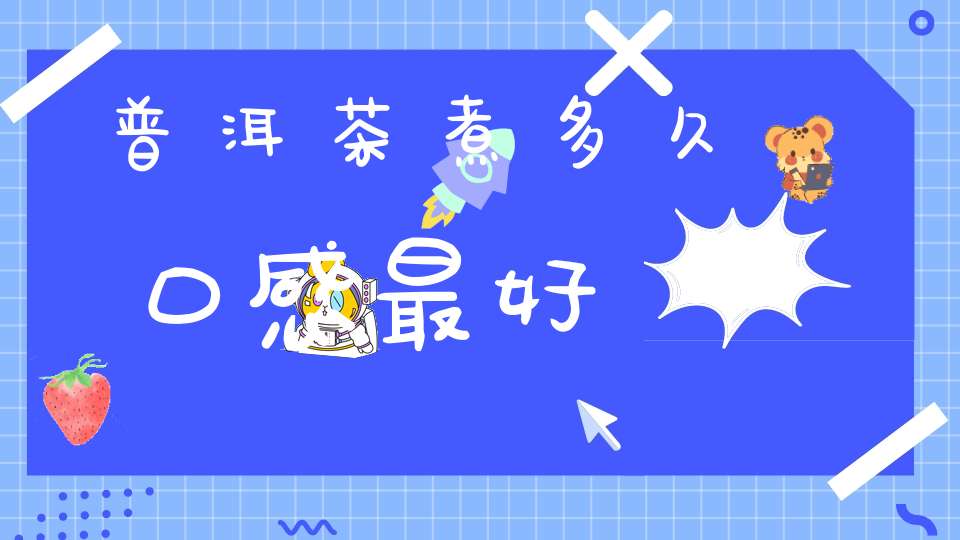 普洱茶煮多久口感最好