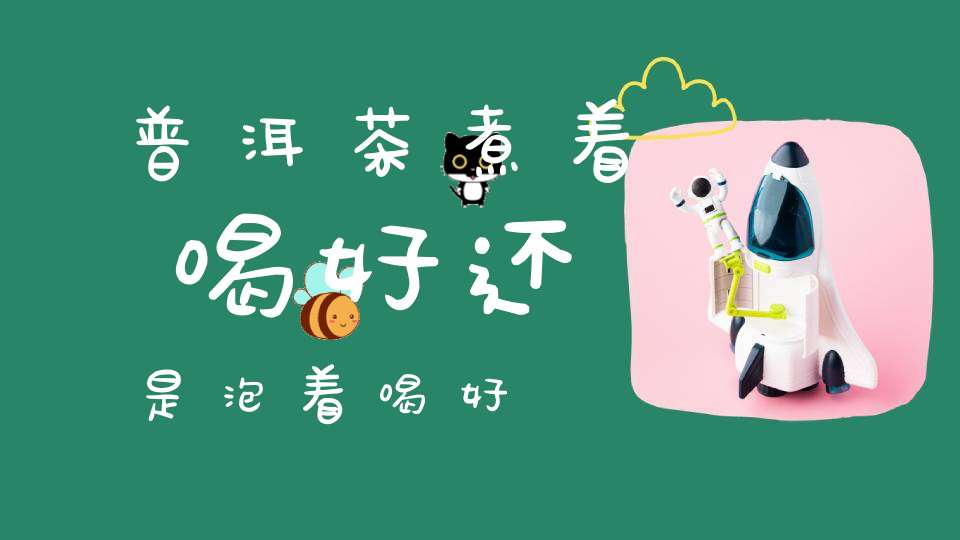 普洱茶煮着喝好还是泡着喝好