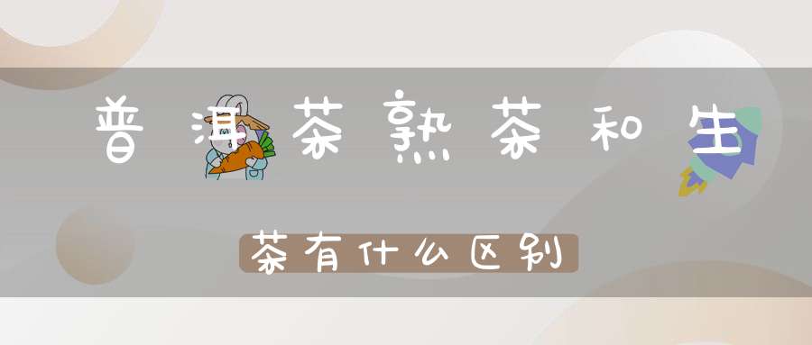 普洱茶熟茶和生茶有什么区别