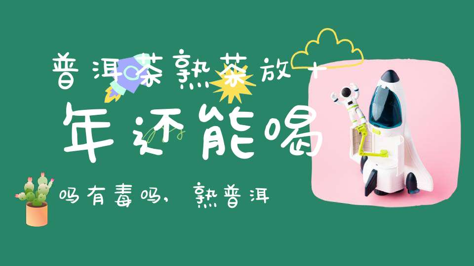 普洱茶熟茶放十年还能喝吗有毒吗,熟普洱放了十年什么价值?