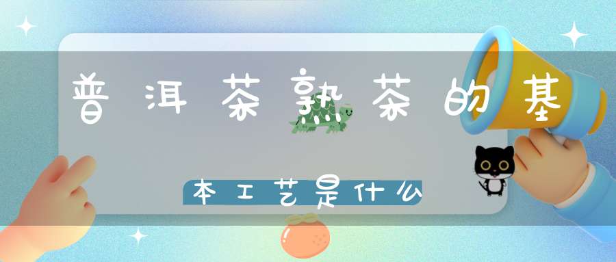 普洱茶熟茶的基本工艺是什么