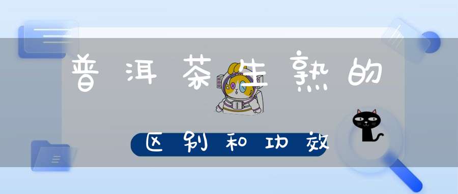 普洱茶生熟的区别和功效