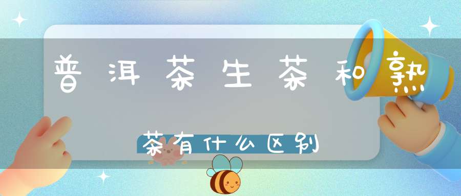 普洱茶生茶和熟茶有什么区别