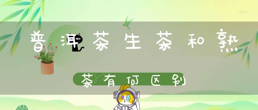 普洱茶生茶和熟茶有何区别