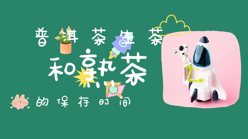 普洱茶生茶和熟茶的保存时间