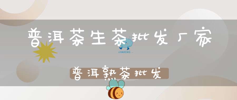 普洱茶生茶批发厂家普洱熟茶批发