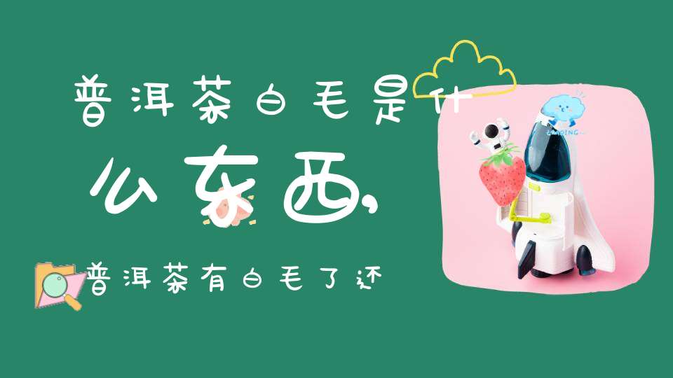 普洱茶白毛是什么东西,普洱茶有白毛了还可以喝吗?