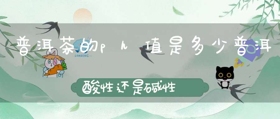 普洱茶的ph值是多少普洱酸性还是碱性